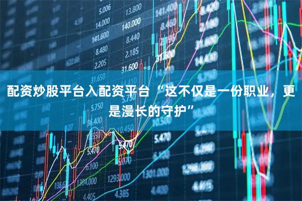 配资炒股平台入配资平台 “这不仅是一份职业，更是漫长的守护”