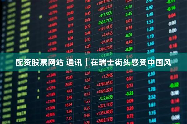 配资股票网站 通讯｜在瑞士街头感受中国风