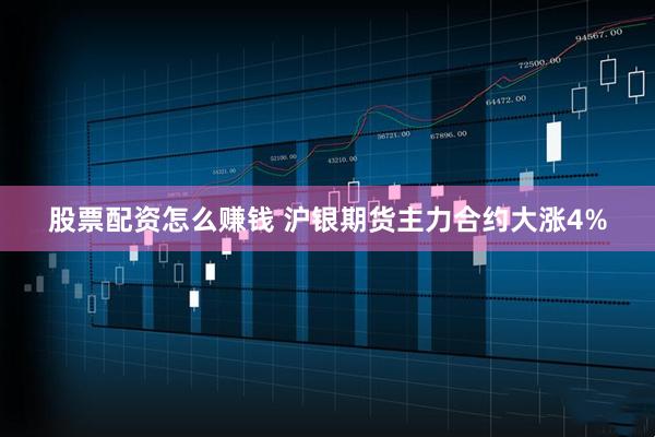 股票配资怎么赚钱 沪银期货主力合约大涨4%